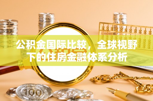 揭西公积金国际比较，全球视野下的住房金融体系分析