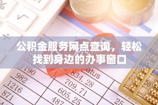 揭西公积金服务网点查询，轻松找到身边的办事窗口
