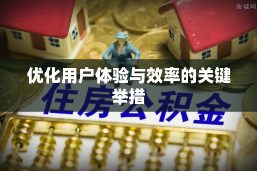 揭西优化用户体验与效率的关键举措